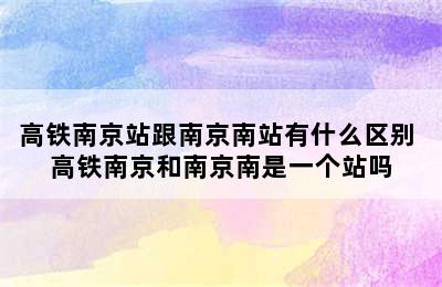 高铁南京站跟南京南站有什么区别 高铁南京和南京南是一个站吗
